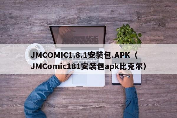 JMCOMIC1.8.1安装包.APK（JMComic181安装包apk比克尔）