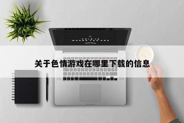 关于色情游戏在哪里下载的信息
