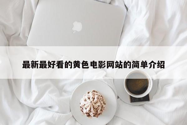 最新最好看的黄色电影网站的简单介绍