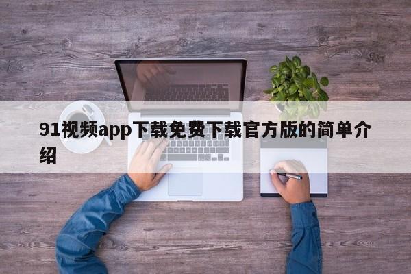 91视频app下载免费下载官方版的简单介绍