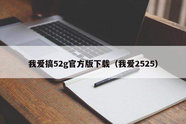 我爱搞52g官方版下载（我爱2525）