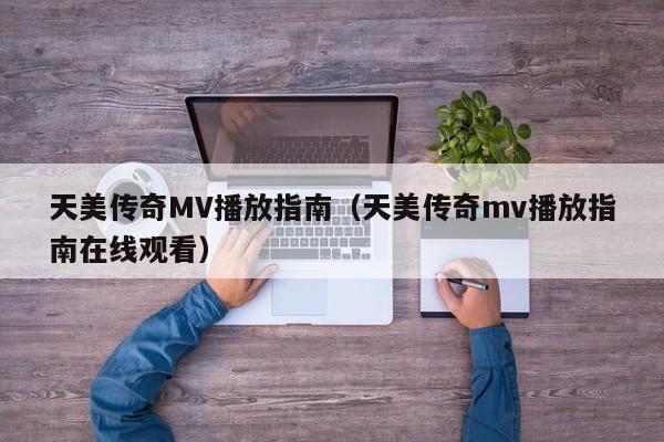 天美传奇MV播放指南(天美传奇mv播放指南在线观看)