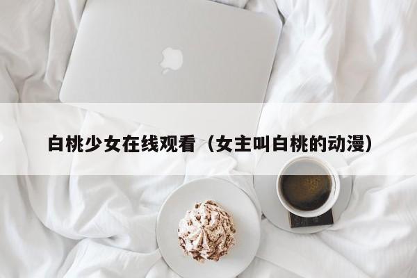 白桃少女在线观看(女主叫白桃的动漫)