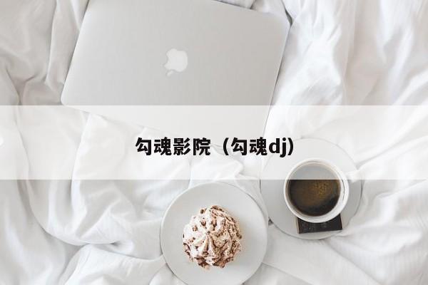 勾魂影院(勾魂dj)