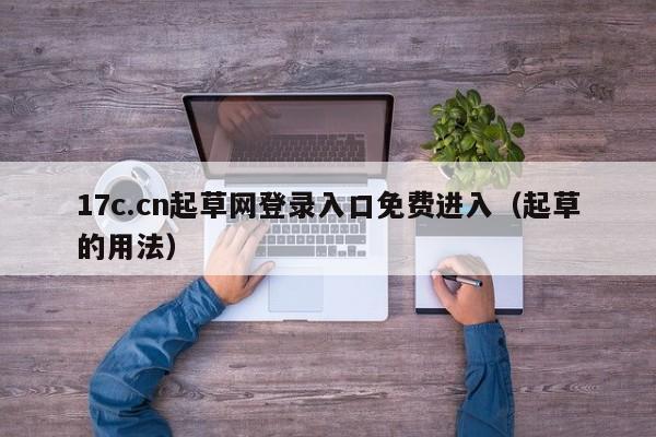 17c.cn起草网登录入口免费进入(起草的用法)