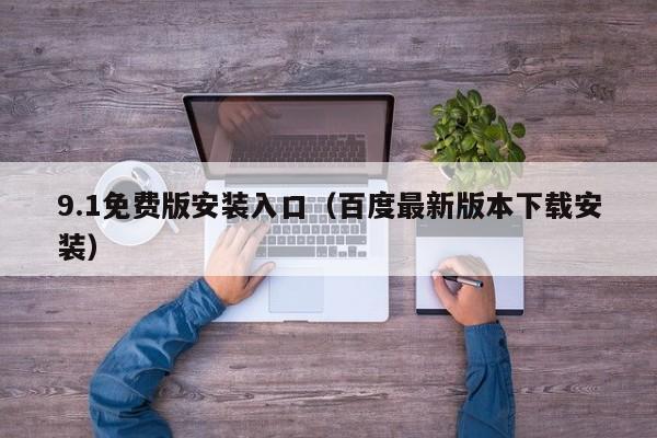 9.1免费版安装入口（百度最新版本下载安装）