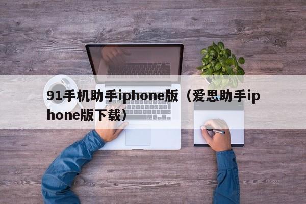 91手机助手iphone版(爱思助手iphone版下载)