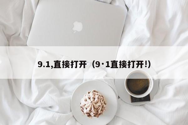 9.1,直接打开(9·1直接打开!)