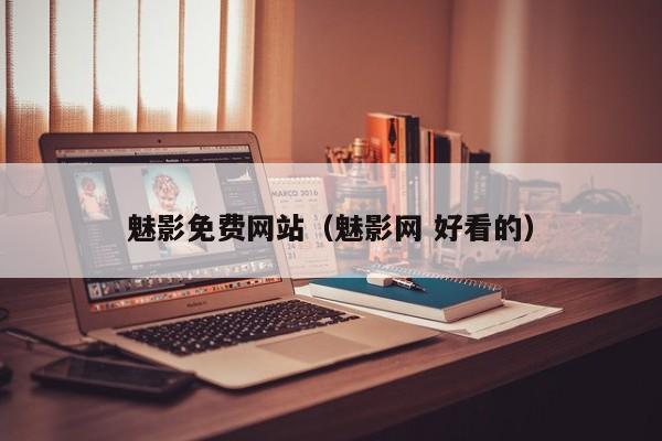 魅影免费网站(魅影网 好看的)