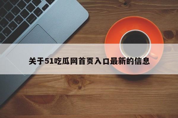 关于51吃瓜网首页入口最新的信息