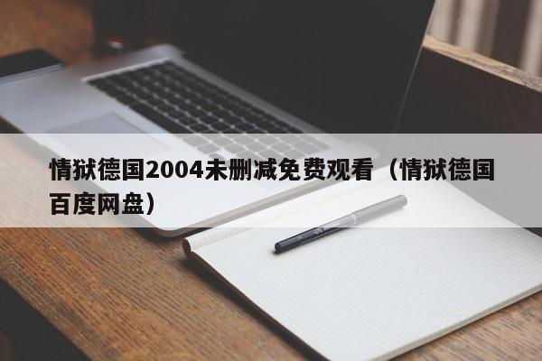 情狱德国2004未删减免费观看（情狱德国百度网盘）