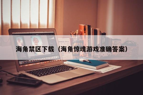 海角禁区下载(海角惊魂游戏准确答案)