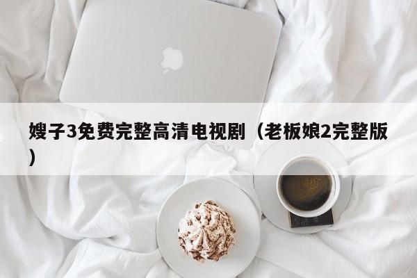 嫂子3免费完整高清电视剧(老板娘2完整版)