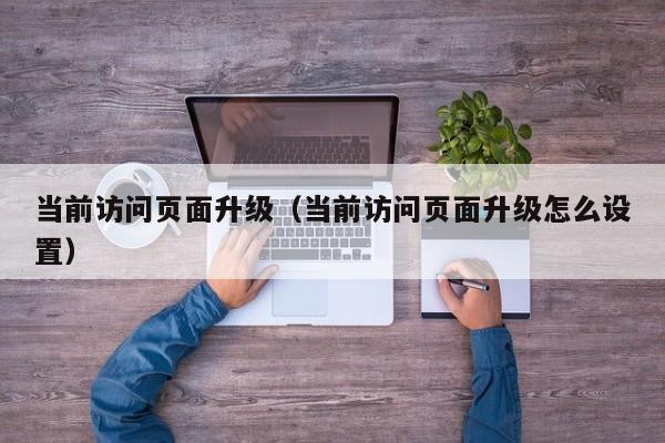 当前访问页面升级(当前访问页面升级怎么设置)