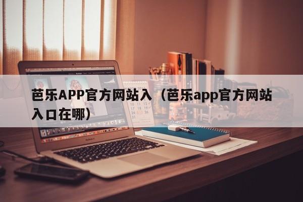 芭乐APP官方网站入(芭乐app官方网站入口在哪)