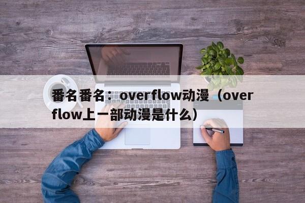 番名番名:overflow动漫(overflow上一部动漫是什么)