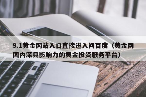9.1黄金网站入口直接进入问百度(黄金网国内深具影响力的黄金投资服务平台)