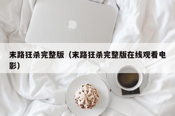 末路狂杀完整版(末路狂杀完整版在线观看电影)