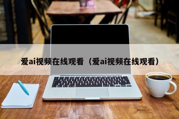 爱ai视频在线观看(爱ai视频在线观看)