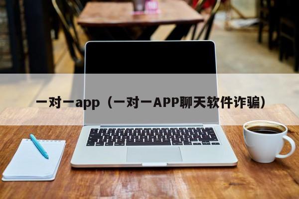 一对一app(一对一APP聊天软件诈骗)
