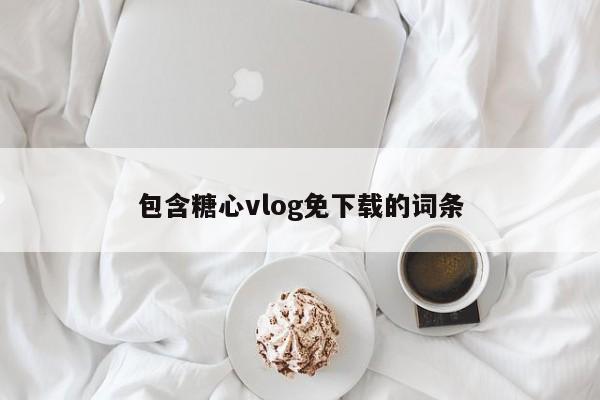 包含糖心vlog免下载的词条