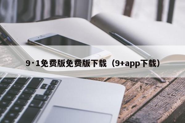 9·1免费版免费版下载(9+app下载)