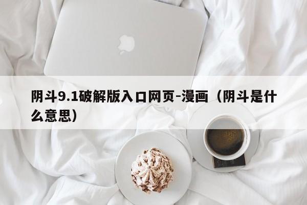阴斗9.1破解版入口网页-漫画(阴斗是什么意思)