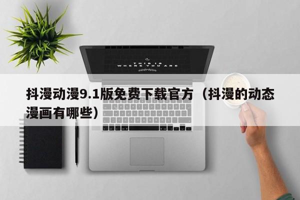 抖漫动漫9.1版免费下载官方(抖漫的动态漫画有哪些)