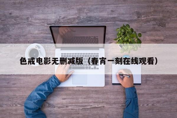 色戒电影无删减版(春宵一刻在线观看)