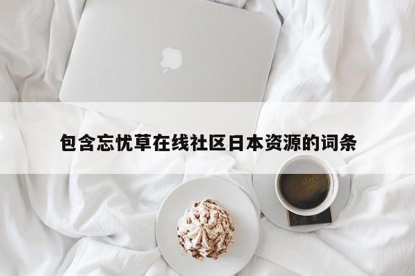 包含忘忧草在线社区日本资源的词条