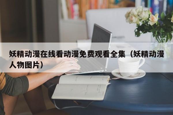妖精动漫在线看动漫免费观看全集（妖精动漫人物图片）
