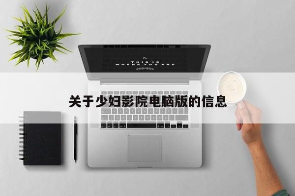 关于少妇影院电脑版的信息