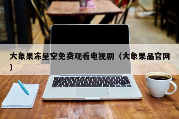 大象果冻星空免费观看电视剧(大象果品官网)
