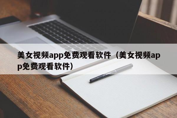 美女视频app免费观看软件(美女视频app免费观看软件)