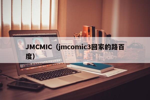 JMCMIC(jmcomic3回家的路百度)