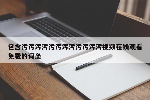 包含污污污污污污污污污污污污视频在线观看免费的词条