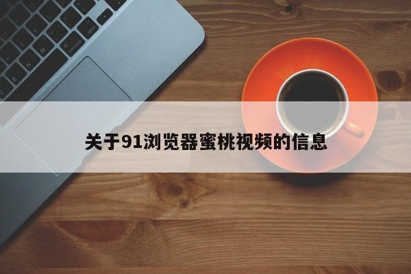 关于91浏览器蜜桃视频的信息
