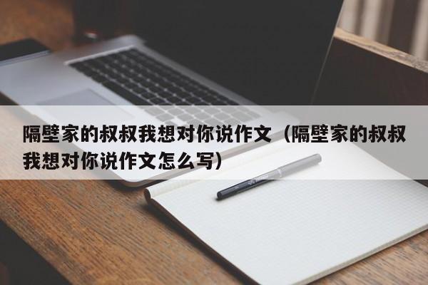 隔壁家的叔叔我想对你说作文(隔壁家的叔叔我想对你说作文怎么写)