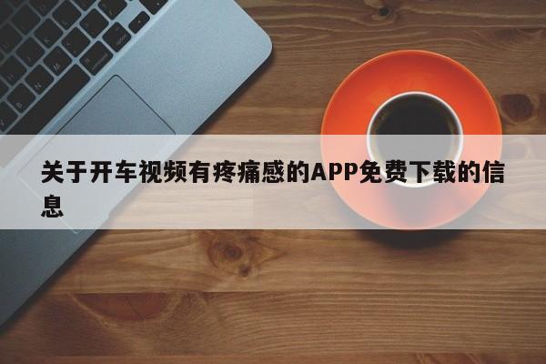 关于开车视频有疼痛感的APP免费下载的信息