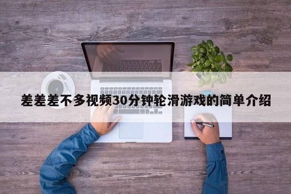 差差差不多视频30分钟轮滑游戏的简单介绍