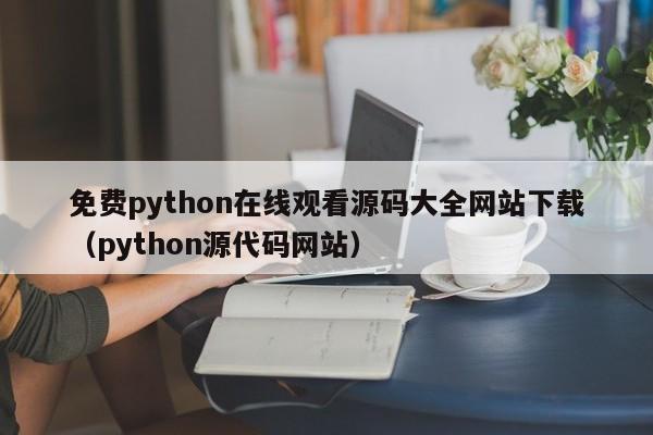 免费python在线观看源码大全网站下载（python源代码网站）