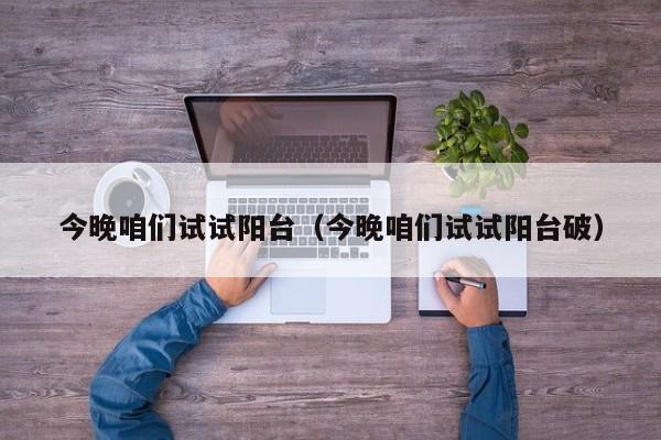 今晚咱们试试阳台(今晚咱们试试阳台破)