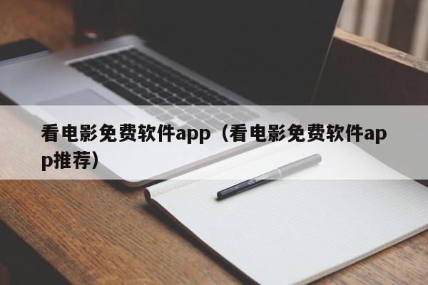 看电影免费软件app(看电影免费软件app推荐)