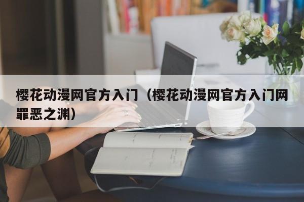 樱花动漫网官方入门(樱花动漫网官方入门网罪恶之渊)