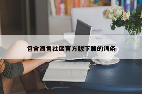 包含海角社区官方版下载的词条