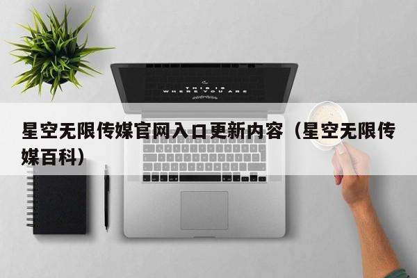 星空无限传媒官网入口更新内容(星空无限传媒百科)