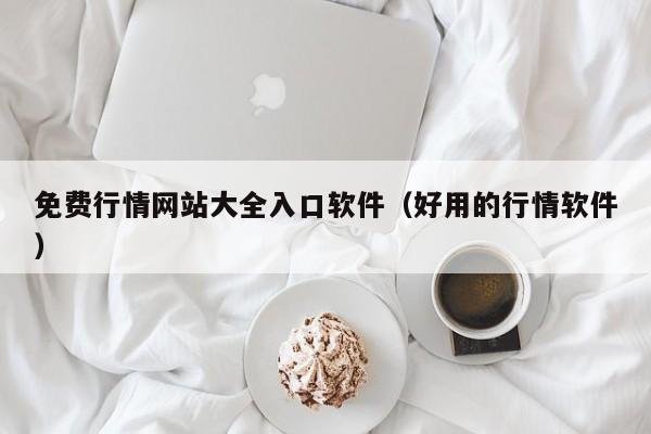 免费行情网站大全入口软件(好用的行情软件)