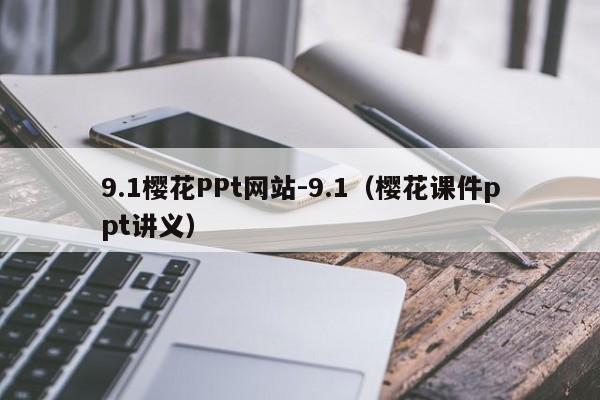 9.1樱花PPt网站-9.1（樱花课件ppt讲义）