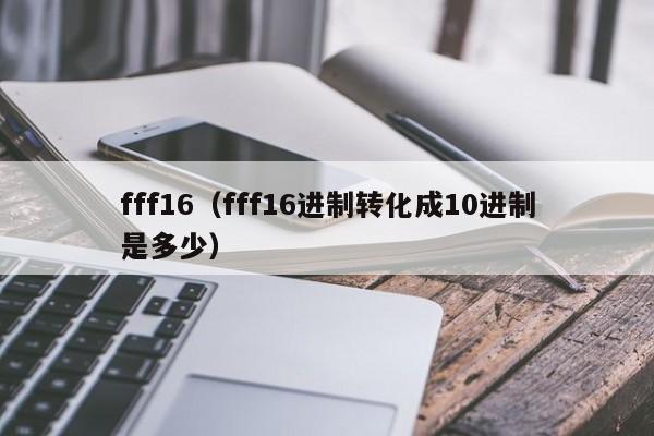 fff16(fff16进制转化成10进制是多少)