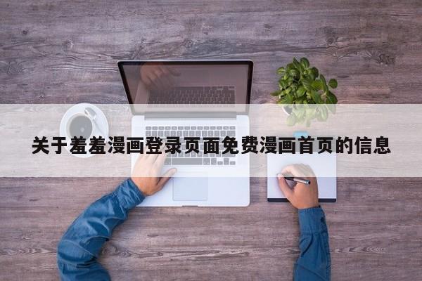 关于羞羞漫画登录页面免费漫画首页的信息